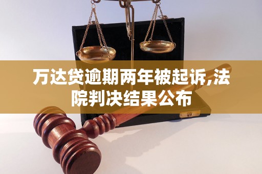 万达贷逾期两年被起诉,法院判决结果公布