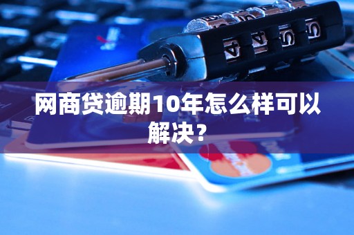 网商贷逾期10年怎么样可以解决？