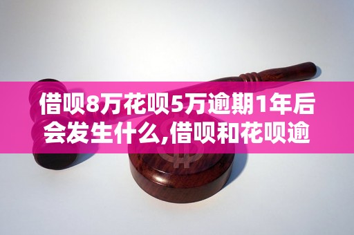 借呗8万花呗5万逾期1年后会发生什么,借呗和花呗逾期后的处理方式