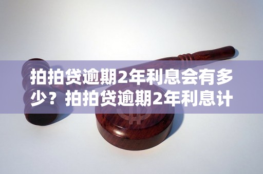 拍拍贷逾期2年利息会有多少？拍拍贷逾期2年利息计算公式