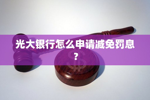 光大银行怎么申请减免罚息？