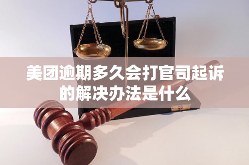 美团逾期多久会打官司起诉的解决办法是什么