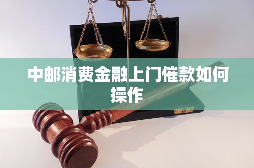 中邮消费金融上门催款如何操作