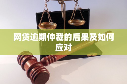 网贷逾期仲裁的后果及如何应对