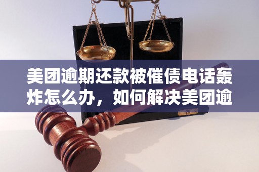 美团逾期还款被催债电话轰炸怎么办，如何解决美团逾期问题