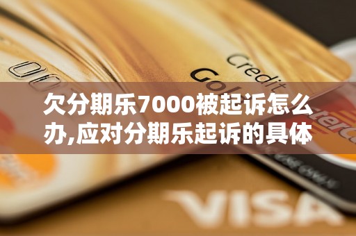 欠分期乐7000被起诉怎么办,应对分期乐起诉的具体方法