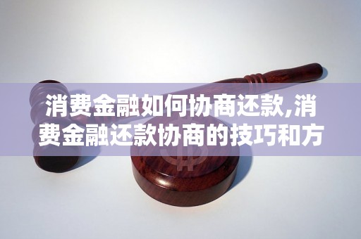 消费金融如何协商还款,消费金融还款协商的技巧和方法