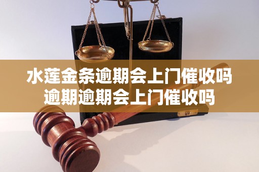 水莲金条逾期会上门催收吗逾期逾期会上门催收吗