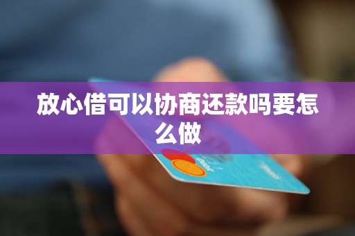 放心借可以协商还款吗要怎么做