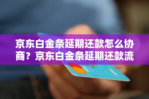 京东白金条延期还款怎么协商？京东白金条延期还款流程详解