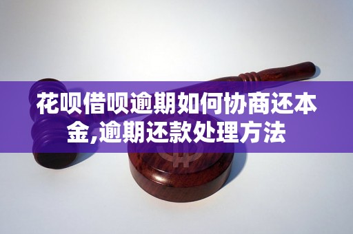 花呗借呗逾期如何协商还本金,逾期还款处理方法