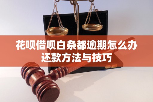 花呗借呗白条都逾期怎么办还款方法与技巧