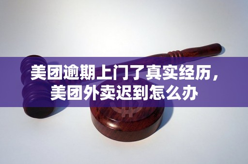 美团逾期上门了真实经历，美团外卖迟到怎么办