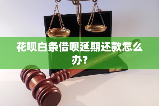 花呗白条借呗延期还款怎么办？