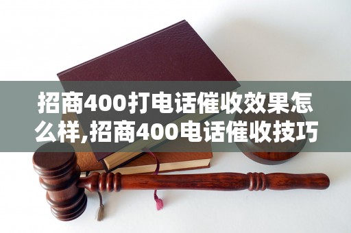 招商400打电话催收效果怎么样,招商400电话催收技巧分享