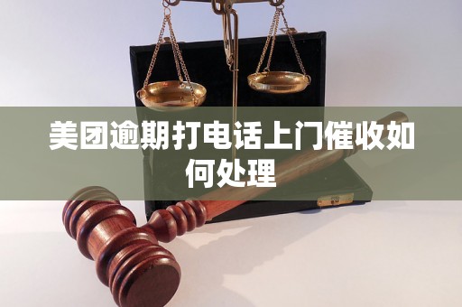 美团逾期打电话上门催收如何处理