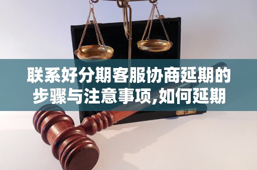 联系好分期客服协商延期的步骤与注意事项,如何延期分期账单