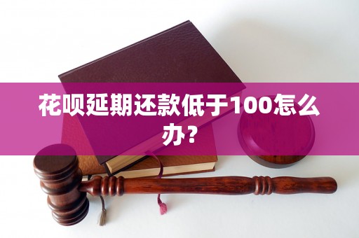 花呗延期还款低于100怎么办？