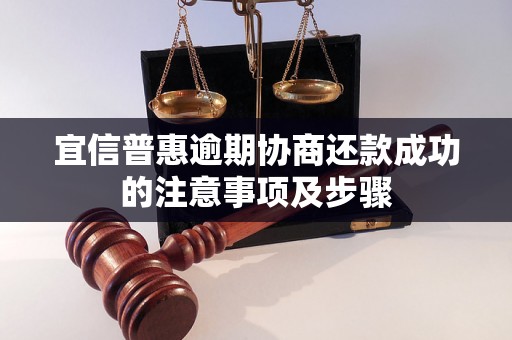 宜信普惠逾期协商还款成功的注意事项及步骤