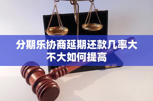 分期乐协商延期还款几率大不大如何提高