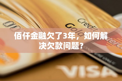 佰仟金融欠了3年，如何解决欠款问题？