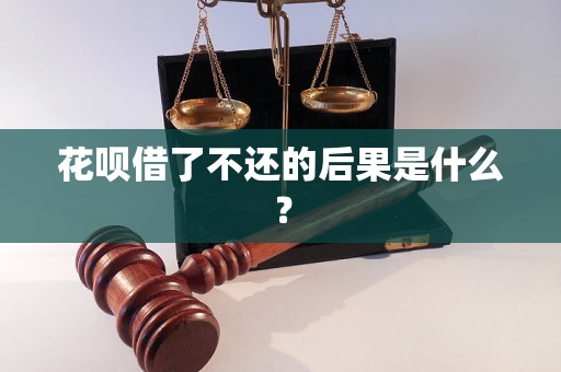 花呗借了不还的后果是什么？