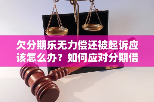 欠分期乐无力偿还被起诉应该怎么办？如何应对分期借贷违约被起诉的情况？