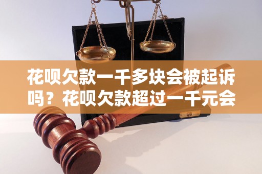 花呗欠款一千多块会被起诉吗？花呗欠款超过一千元会有什么后果？