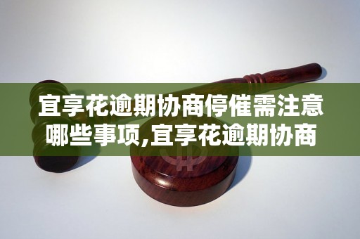 宜享花逾期协商停催需注意哪些事项,宜享花逾期协商的具体流程