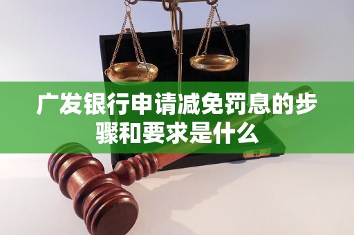 广发银行申请减免罚息的步骤和要求是什么