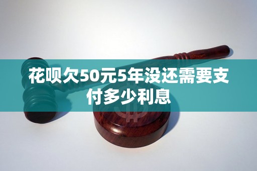 花呗欠50元5年没还需要支付多少利息