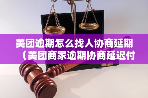 美团逾期怎么找人协商延期（美团商家逾期协商延迟付款解决方法）