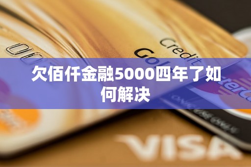 欠佰仟金融5000四年了如何解决