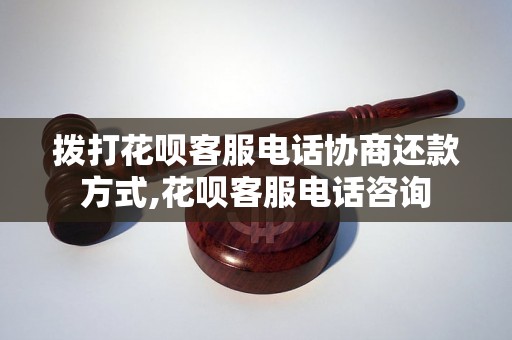 拨打花呗客服电话协商还款方式,花呗客服电话咨询