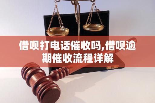 借呗打电话催收吗,借呗逾期催收流程详解