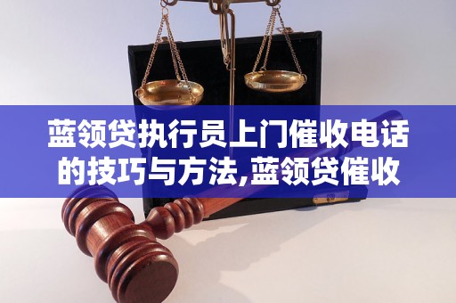 蓝领贷执行员上门催收电话的技巧与方法,蓝领贷催收电话常见问题解答