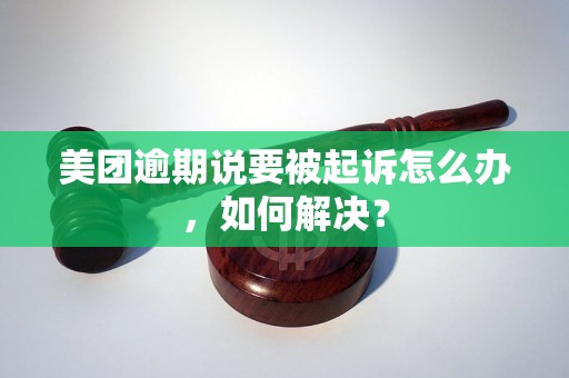 美团逾期说要被起诉怎么办，如何解决？