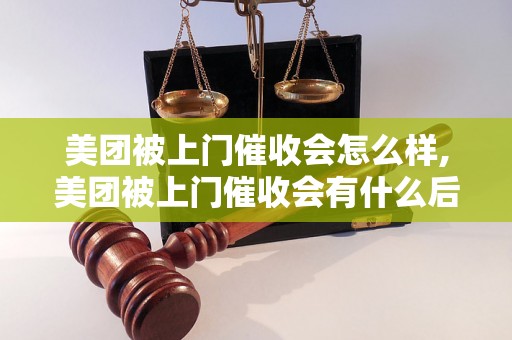 美团被上门催收会怎么样,美团被上门催收会有什么后果