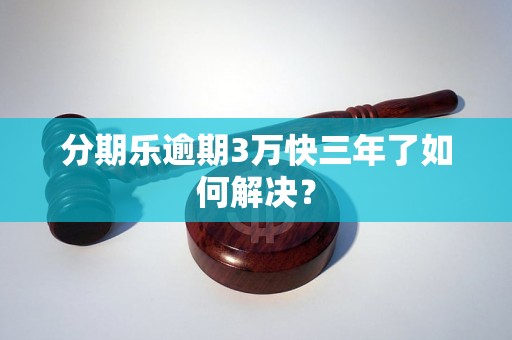 分期乐逾期3万快三年了如何解决？