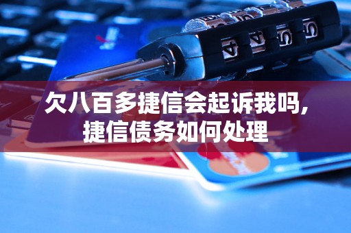 欠八百多捷信会起诉我吗,捷信债务如何处理