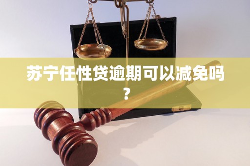 苏宁任性贷逾期可以减免吗？