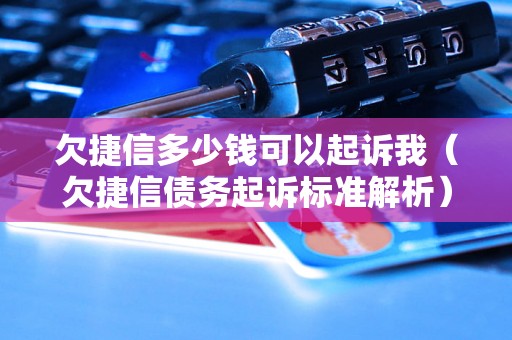 欠捷信多少钱可以起诉我（欠捷信债务起诉标准解析）