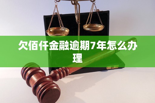 欠佰仟金融逾期7年怎么办理