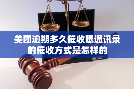 美团逾期多久催收曝通讯录的催收方式是怎样的