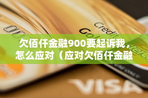 欠佰仟金融900要起诉我，怎么应对（应对欠佰仟金融900起诉的方法）