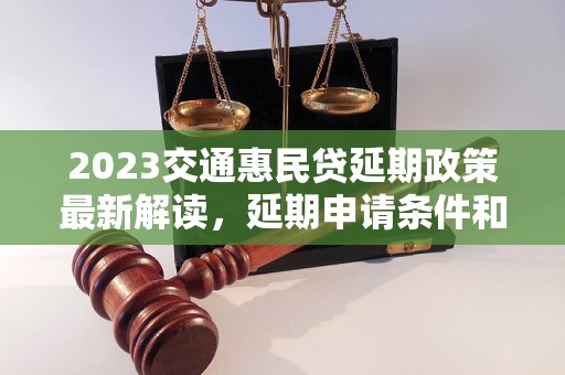 2023交通惠民贷延期政策最新解读，延期申请条件和流程详解