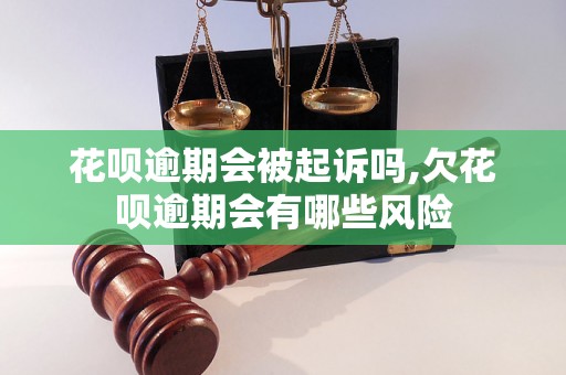 花呗逾期会被起诉吗,欠花呗逾期会有哪些风险