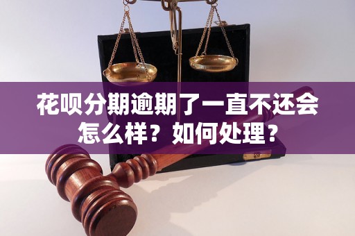 花呗分期逾期了一直不还会怎么样？如何处理？