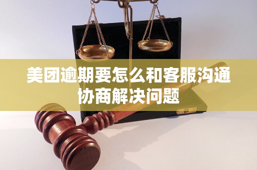 美团逾期要怎么和客服沟通协商解决问题