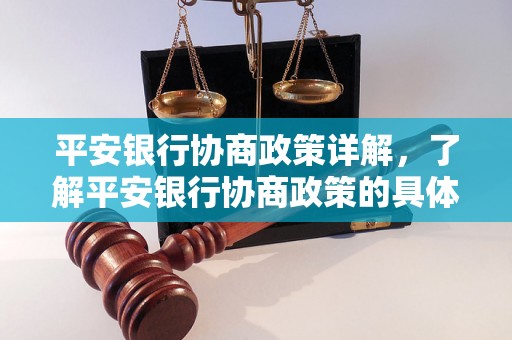 平安银行协商政策详解，了解平安银行协商政策的具体内容